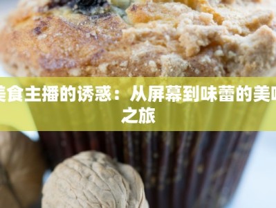 美食主播的诱惑：从屏幕到味蕾的美味之旅
