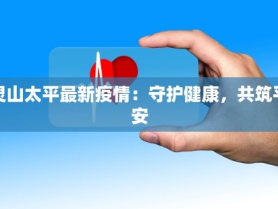 灵山太平最新疫情：守护健康，共筑平安