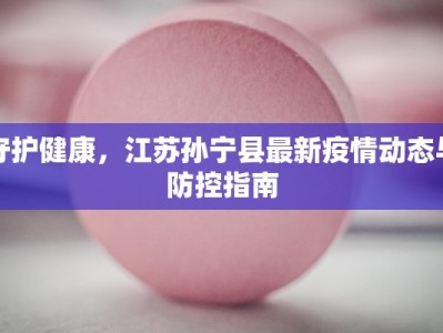 守护健康，江苏孙宁县最新疫情动态与防控指南
