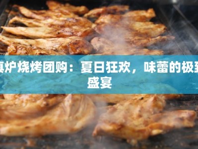 真炉烧烤团购：夏日狂欢，味蕾的极致盛宴