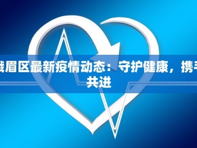 峨眉区最新疫情动态：守护健康，携手共进