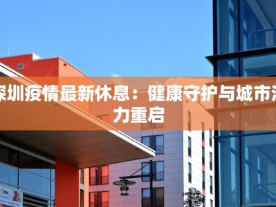 深圳疫情最新休息：健康守护与城市活力重启