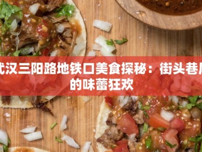 武汉三阳路地铁口美食探秘：街头巷尾的味蕾狂欢