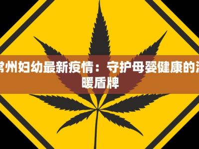 常州妇幼最新疫情：守护母婴健康的温暖盾牌