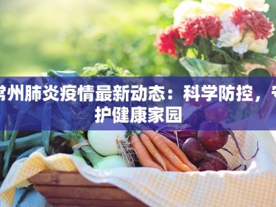 常州肺炎疫情最新动态：科学防控，守护健康家园