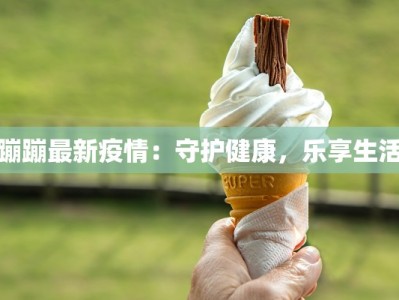 蹦蹦最新疫情：守护健康，乐享生活