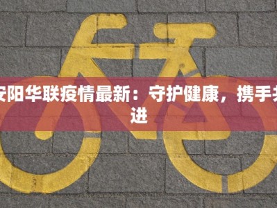 安阳华联疫情最新：守护健康，携手共进