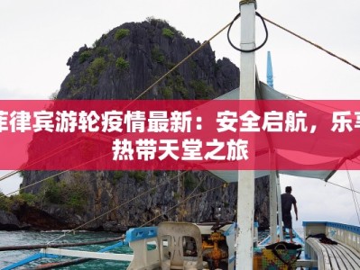 菲律宾游轮疫情最新：安全启航，乐享热带天堂之旅