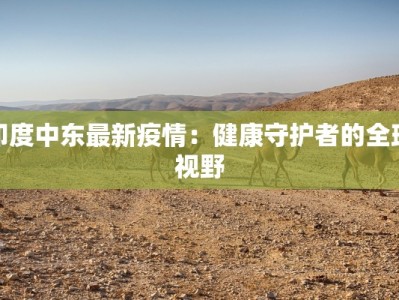 印度中东最新疫情：健康守护者的全球视野