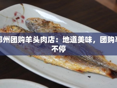 郑州团购羊头肉店：地道美味，团购享不停
