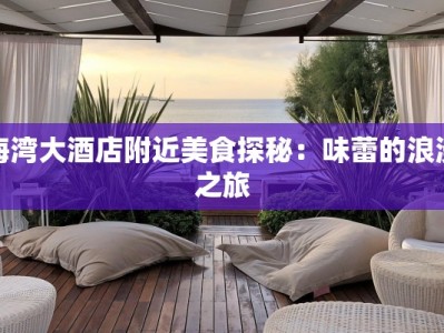 海湾大酒店附近美食探秘：味蕾的浪漫之旅
