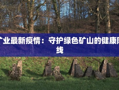 矿业最新疫情：守护绿色矿山的健康防线