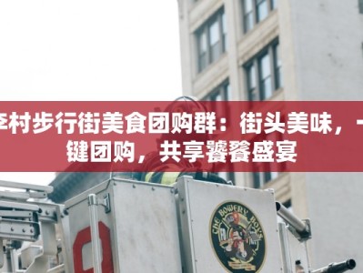 李村步行街美食团购群：街头美味，一键团购，共享饕餮盛宴