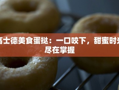 高士德美食蛋挞：一口咬下，甜蜜时光尽在掌握