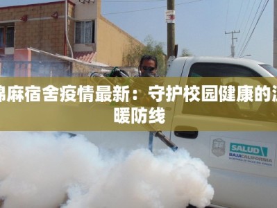 棉麻宿舍疫情最新：守护校园健康的温暖防线