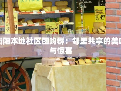 衡阳本地社区团购群：邻里共享的美味与惊喜