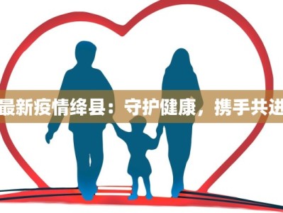 最新疫情绛县：守护健康，携手共进