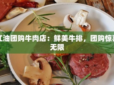 江油团购牛肉店：鲜美牛排，团购惊喜无限