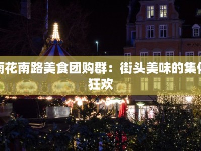 雨花南路美食团购群：街头美味的集体狂欢