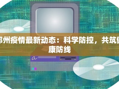 郑州疫情最新动态：科学防控，共筑健康防线