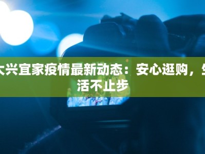 大兴宜家疫情最新动态：安心逛购，生活不止步