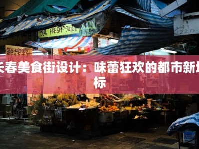 长春美食街设计：味蕾狂欢的都市新地标