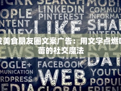 发美食朋友圈文案广告：用文字点燃味蕾的社交魔法