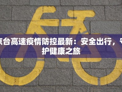 京台高速疫情防控最新：安全出行，守护健康之旅