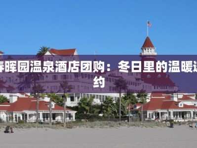 春晖园温泉酒店团购：冬日里的温暖邀约