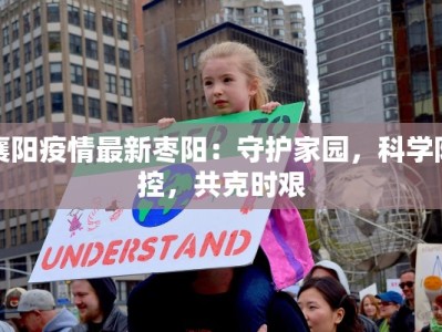 襄阳疫情最新枣阳：守护家园，科学防控，共克时艰