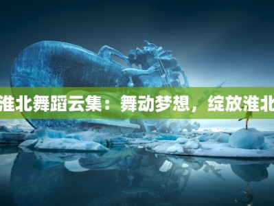 淮北舞蹈云集：舞动梦想，绽放淮北