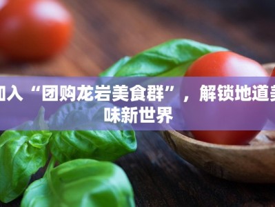 加入“团购龙岩美食群”，解锁地道美味新世界