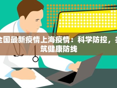全国最新疫情上海疫情：科学防控，共筑健康防线