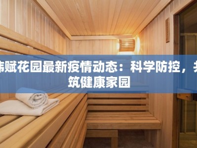 炜赋花园最新疫情动态：科学防控，共筑健康家园