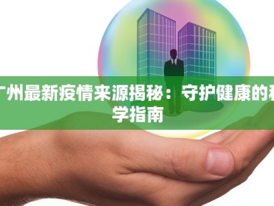 广州最新疫情来源揭秘：守护健康的科学指南