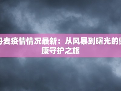 丹麦疫情情况最新：从风暴到曙光的健康守护之旅
