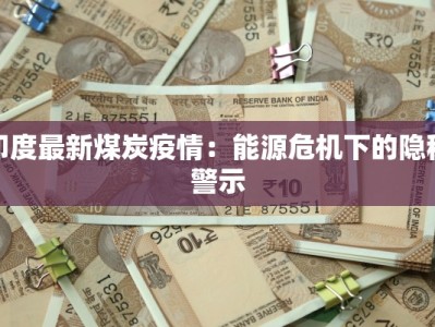 印度最新煤炭疫情：能源危机下的隐秘警示