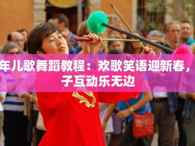 新年儿歌舞蹈教程：欢歌笑语迎新春，亲子互动乐无边