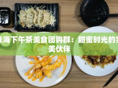 珠海下午茶美食团购群：甜蜜时光的完美伙伴