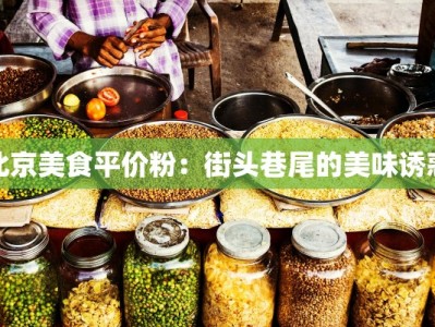 北京美食平价粉：街头巷尾的美味诱惑