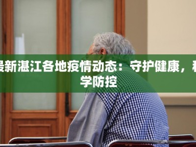 最新湛江各地疫情动态：守护健康，科学防控