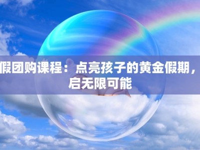 暑假团购课程：点亮孩子的黄金假期，开启无限可能