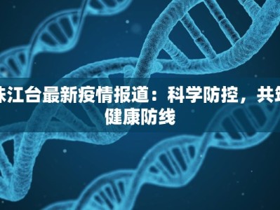 珠江台最新疫情报道：科学防控，共筑健康防线