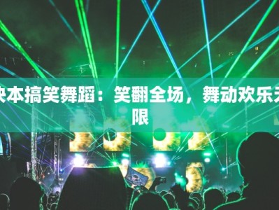 快本搞笑舞蹈：笑翻全场，舞动欢乐无限