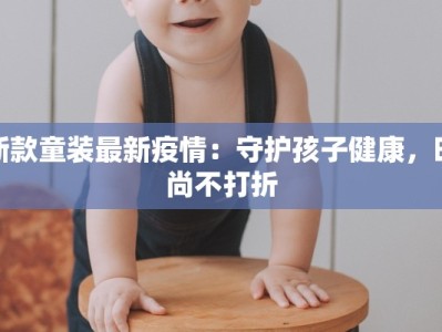 新款童装最新疫情：守护孩子健康，时尚不打折