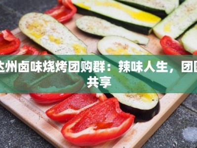 达州卤味烧烤团购群：辣味人生，团圆共享