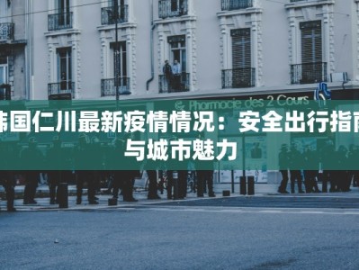 韩国仁川最新疫情情况：安全出行指南与城市魅力