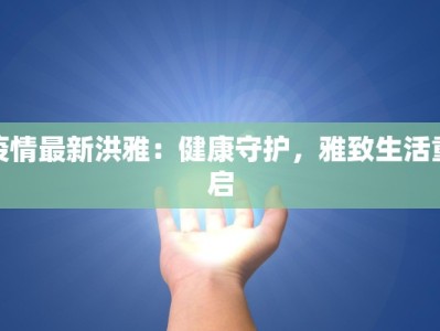 疫情最新洪雅：健康守护，雅致生活重启