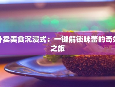 外卖美食沉浸式：一键解锁味蕾的奇妙之旅
