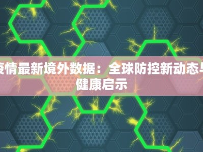 疫情最新境外数据：全球防控新动态与健康启示